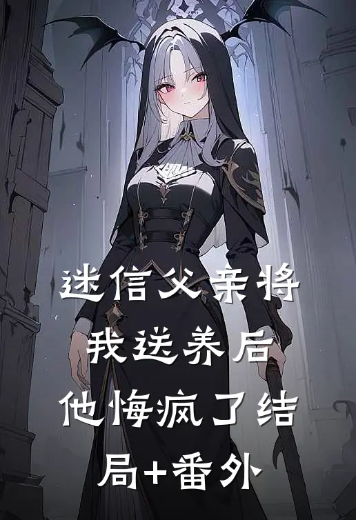 迷信父亲将我送养后，他悔疯了结局+番外