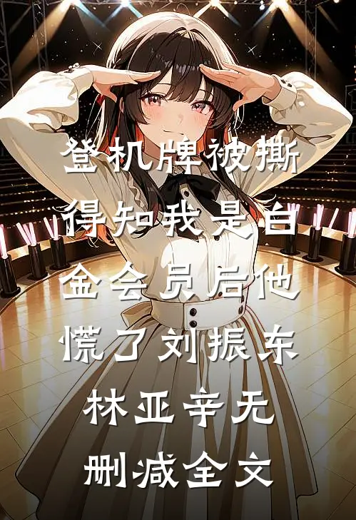 登机牌被撕，得知我是白金会员后他慌了刘振东林亚辛无删减全文