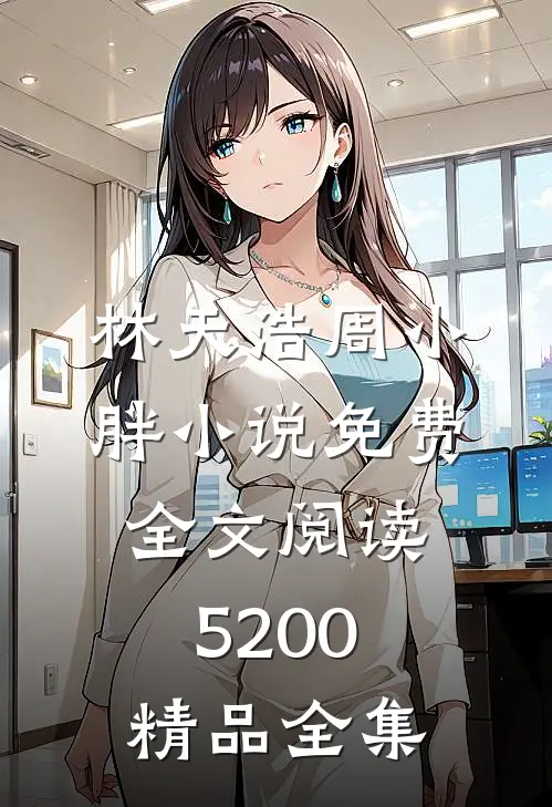林天浩周小胖小说免费全文阅读5200精品全集