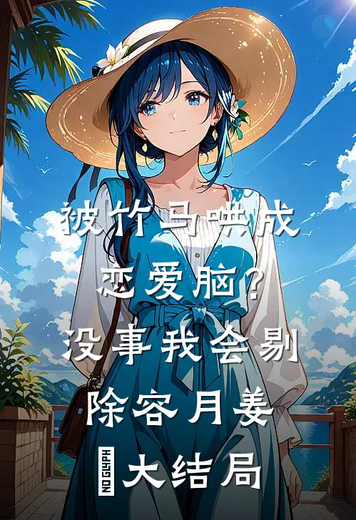 被竹马哄成恋爱脑？没事，我会剔除容月姜婠大结局