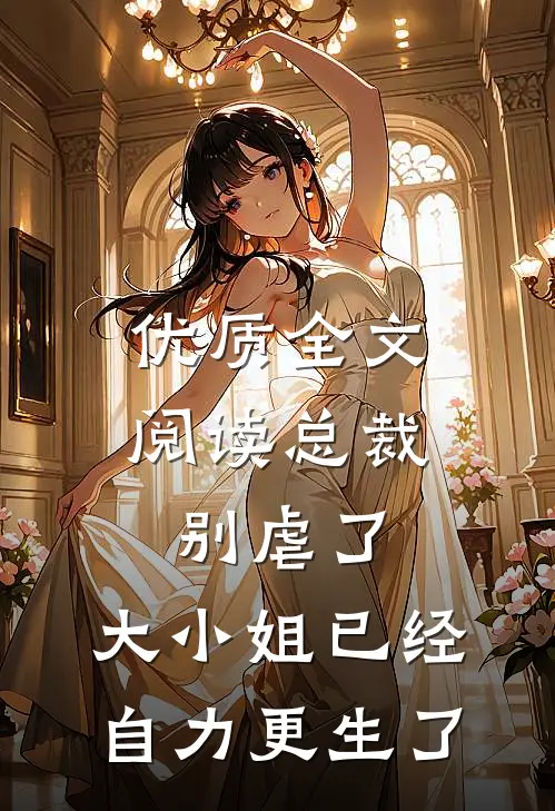优质全文阅读总裁别虐了，大小姐已经自力更生了