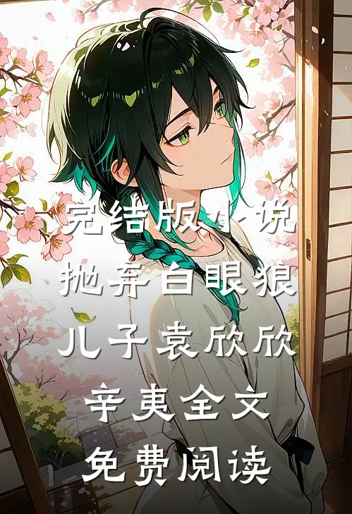 完结版小说抛弃白眼狼儿子袁欣欣辛夷全文免费阅读