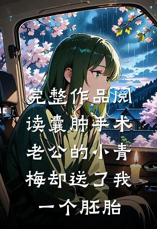 完整作品阅读囊肿手术，老公的小青梅却送了我一个胚胎