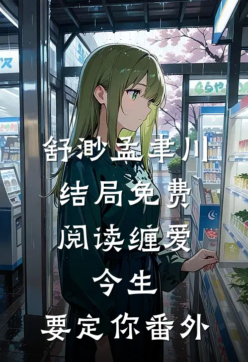 舒渺孟聿川结局免费阅读缠爱：今生，要定你番外
