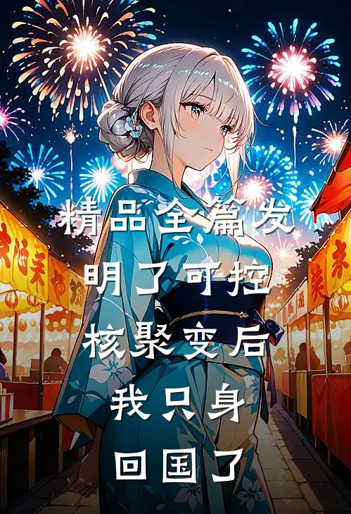 精品全篇发明了可控核聚变后，我只身回国了