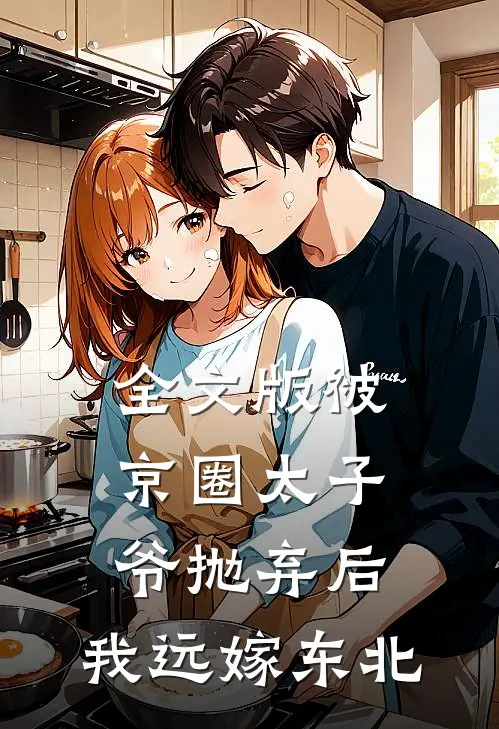 全文版被京圈太子爷抛弃后，我远嫁东北
