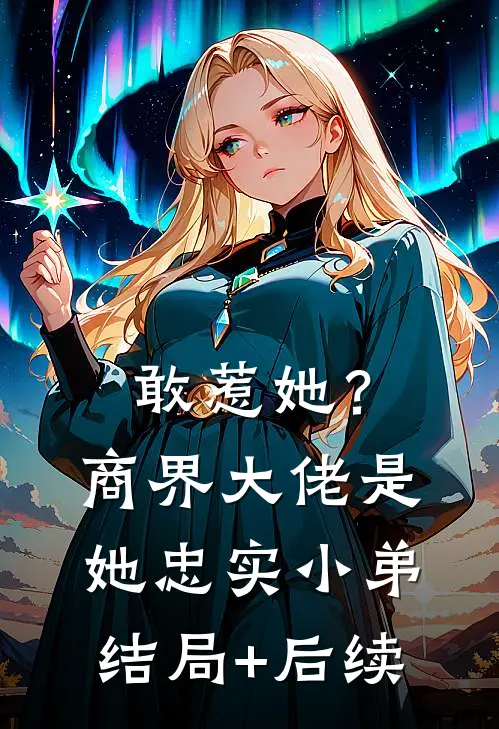 敢惹她？商界大佬是她忠实小弟结局+后续