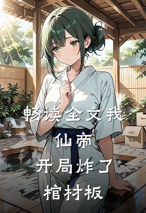 畅读全文我，仙帝，开局炸了棺材板