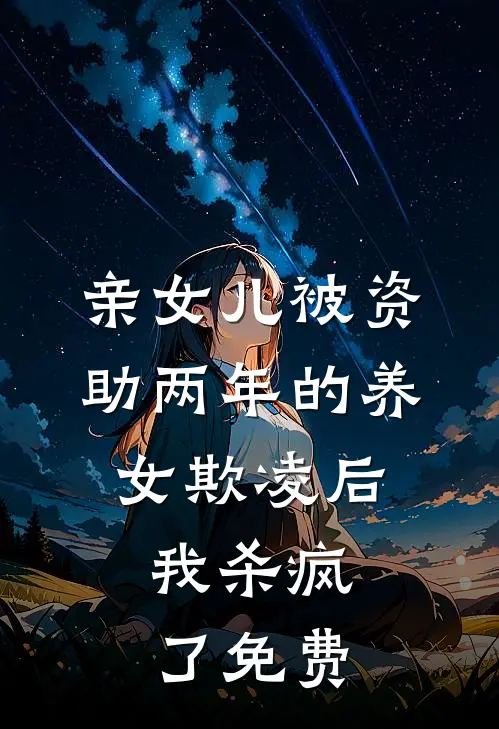 亲女儿被资助两年的养女欺凌后，我杀疯了免费