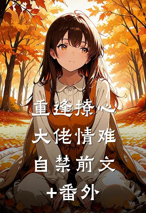 重逢撩心，大佬情难自禁前文+番外