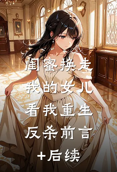 闺蜜换走我的女儿，看我重生反杀前言+后续