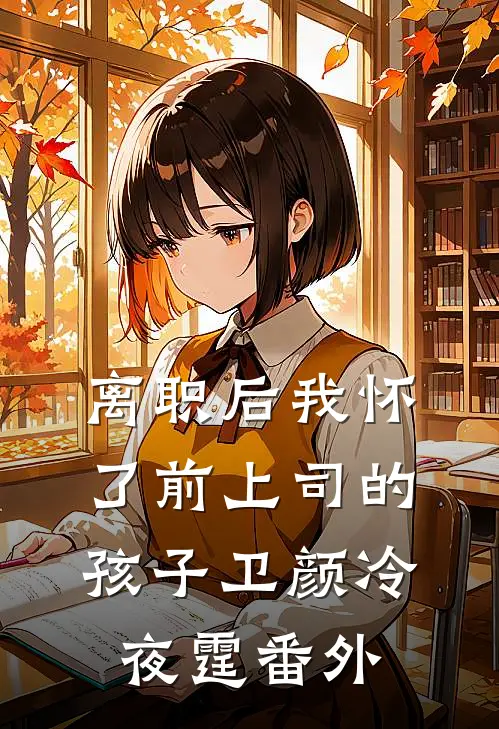 离职后我怀了前上司的孩子卫颜冷夜霆 番外