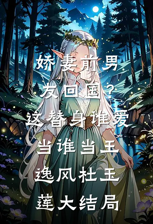 娇妻前男友回国？这替身谁爱当谁当王逸风杜玉莲大结局