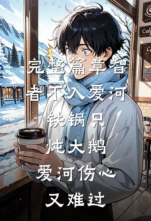 完整篇章智者不入爱河,铁锅只炖大鹅,爱河伤心又难过
