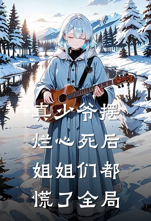 真少爷摆烂心死后，姐姐们都慌了全局
