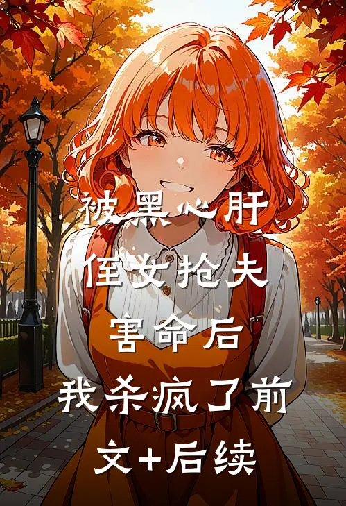 被黑心肝侄女抢夫害命后，我杀疯了前文+后续