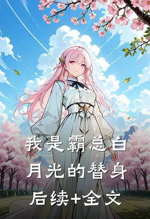 我是霸总白月光的替身后续+全文