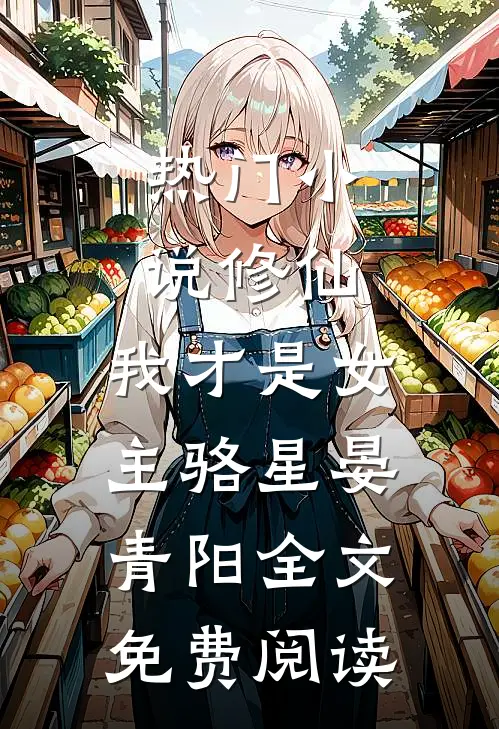 热门小说修仙，我才是女主骆星晏青阳全文免费阅读