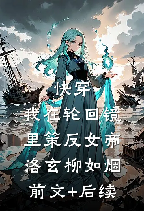 快穿：我在轮回镜里策反女帝洛玄柳如烟前文+后续