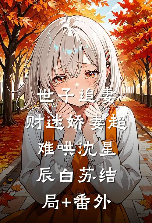 世子追妻：财迷娇妻超难哄沈星辰白苏结局+番外