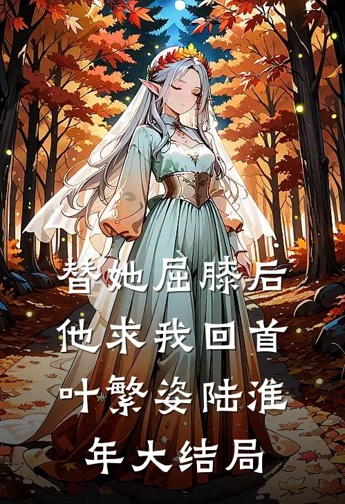 替她屈膝后，他求我回首叶繁姿陆淮年大结局