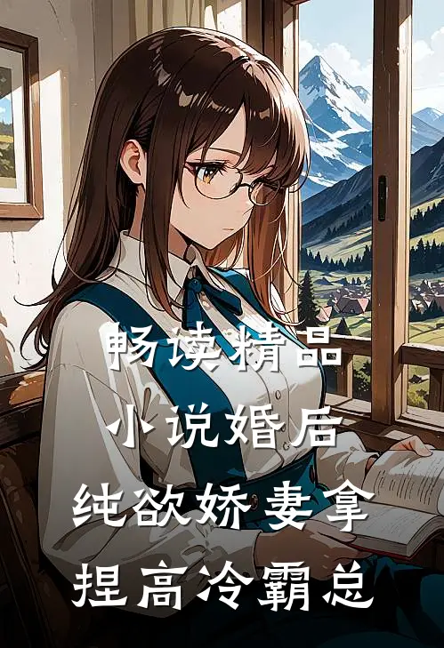 畅读精品小说婚后，纯欲娇妻拿捏高冷霸总