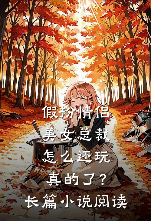 假扮情侣，美女总裁怎么还玩真的了？长篇小说阅读