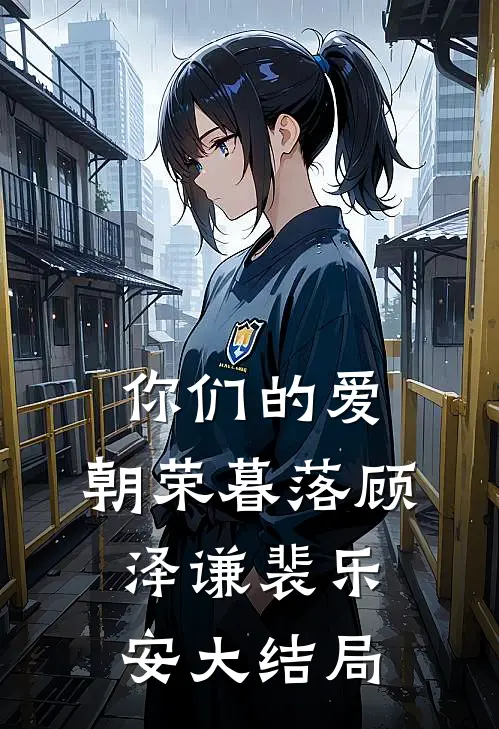 你们的爱，朝荣暮落顾泽谦裴乐安大结局