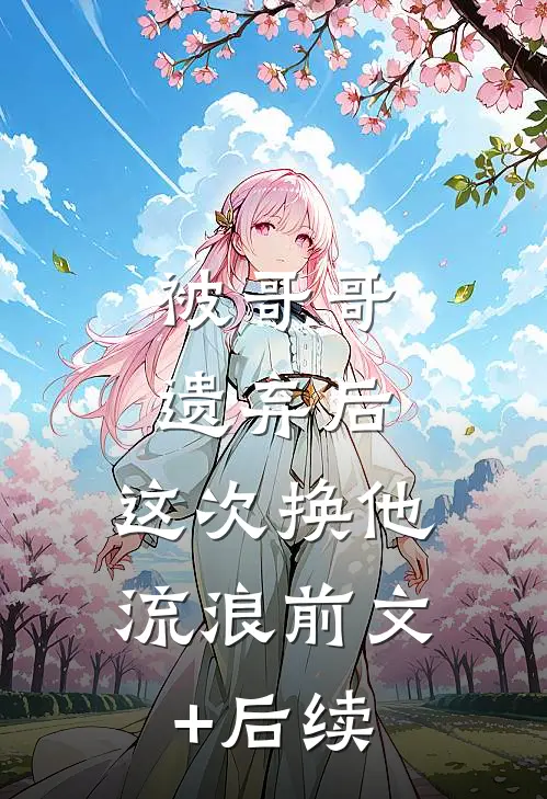 被哥哥遗弃后，这次换他流浪前文+后续