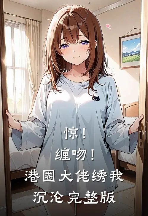 惊！缠吻！港圈大佬绣我沉沦完整版