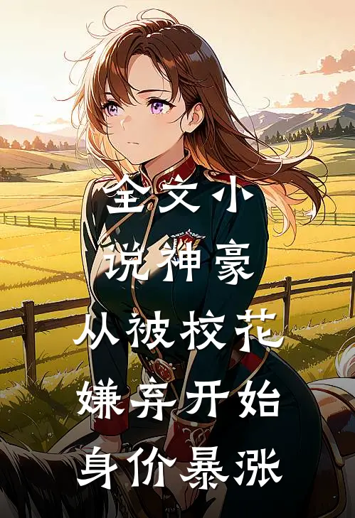 全文小说神豪：从被校花嫌弃开始身价暴涨