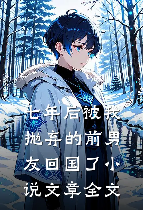 七年后被我抛弃的前男友回国了小说文章全文
