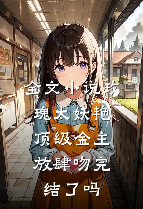 全文小说玫瑰太妖艳,顶级金主放肆吻完结了吗