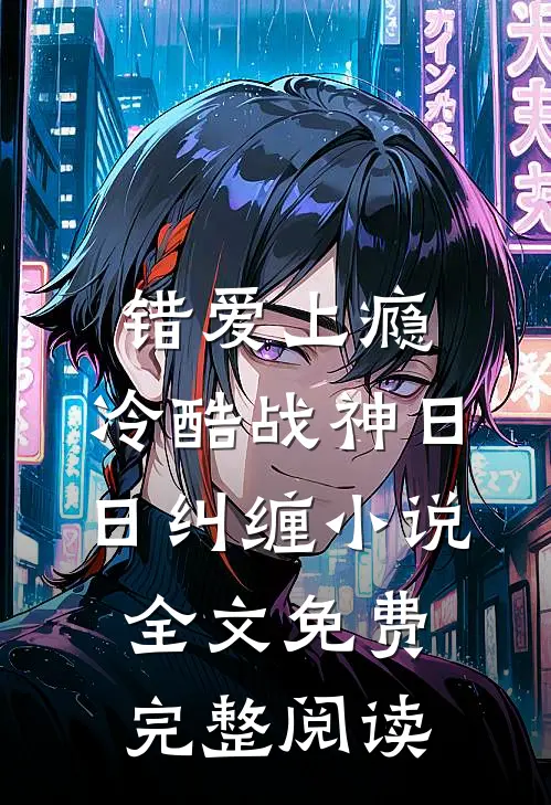 错爱上瘾,冷酷战神日日纠缠小说全文免费完整阅读
