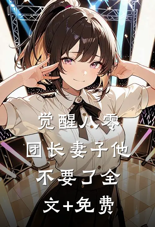 觉醒八零，团长妻子他不要了全文+免费