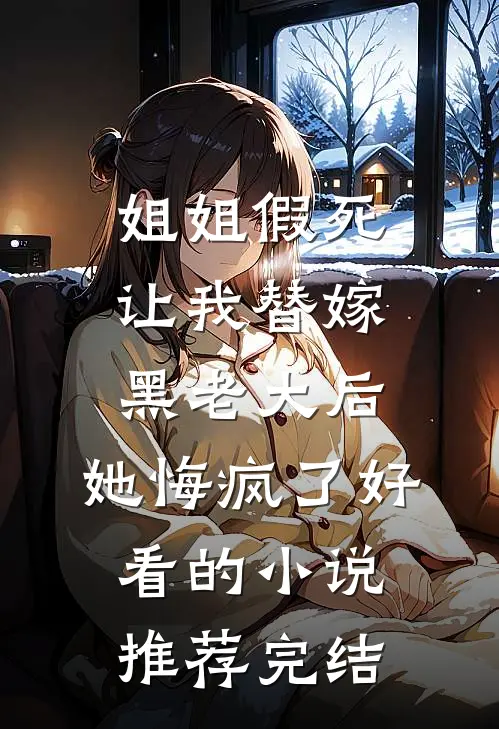 姐姐假死让我替嫁黑老大后，她悔疯了好看的小说推荐完结