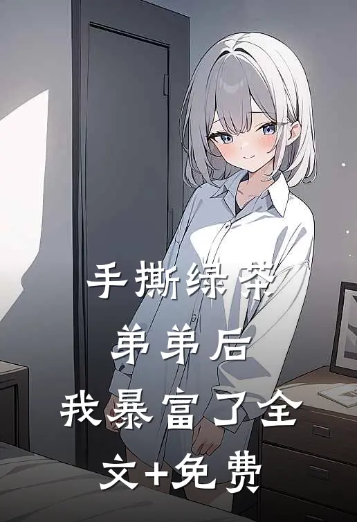 手撕绿茶弟弟后，我暴富了全文+免费