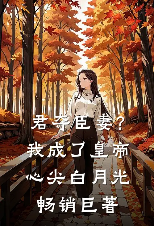 君夺臣妻？我成了皇帝心尖白月光畅销巨著