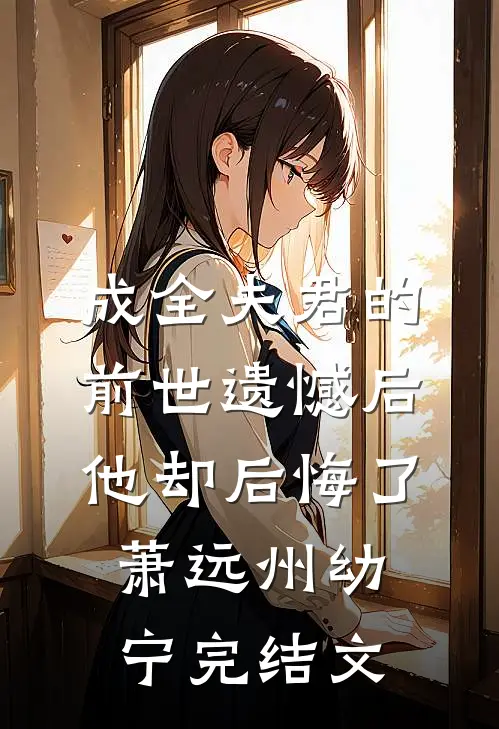 成全夫君的前世遗憾后，他却后悔了萧远州幼宁完结文