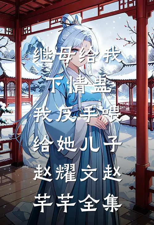 继母给我下情蛊，我反手喂给她儿子赵耀文赵芊芊全集