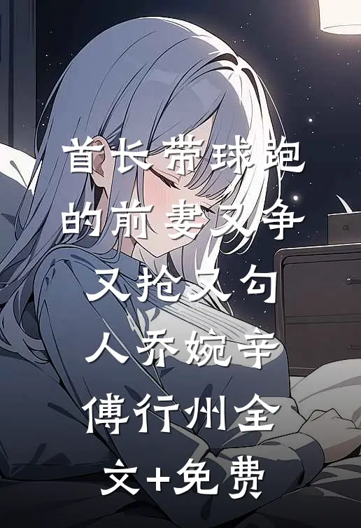 首长带球跑的前妻又争又抢又勾人乔婉辛傅行州全文+免费