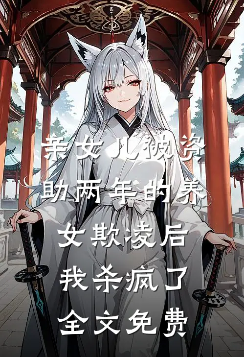 亲女儿被资助两年的养女欺凌后，我杀疯了全文免费