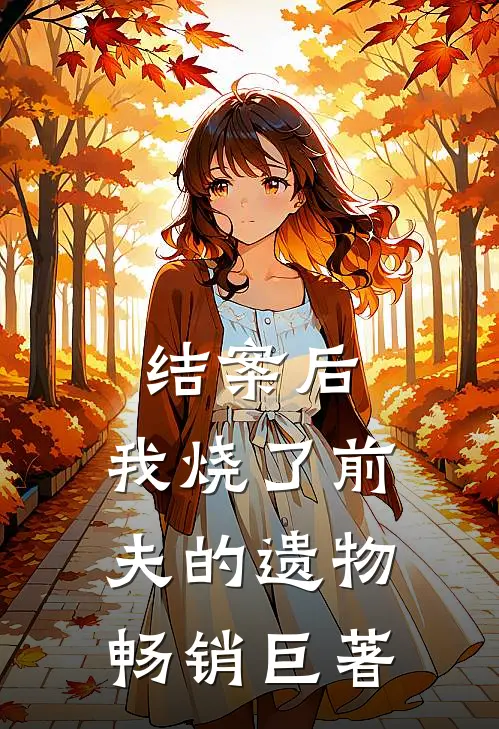 结案后，我烧了前夫的遗物畅销巨著