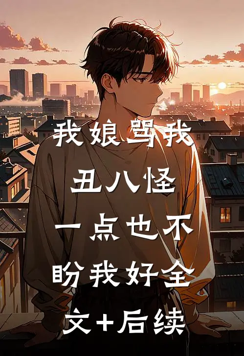 我娘骂我丑八怪，一点也不盼我好全文+后续