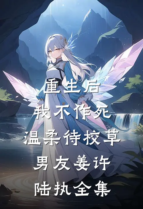 重生后，我不作死，温柔待校草男友姜许陆执全集