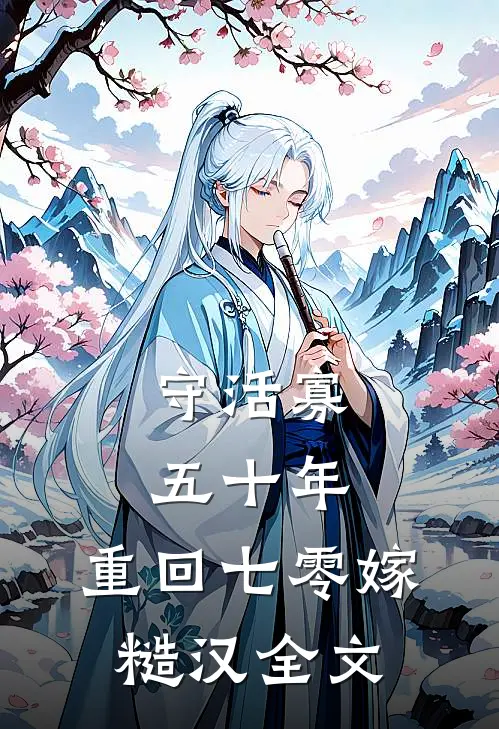 守活寡五十年，重回七零嫁糙汉全文