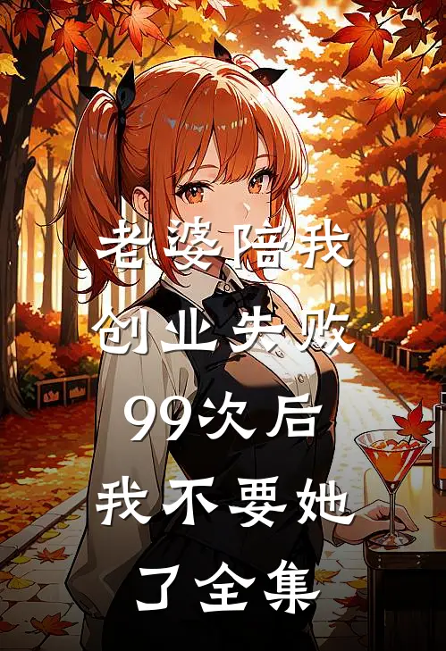 老婆陪我创业失败99次后，我不要她了全集