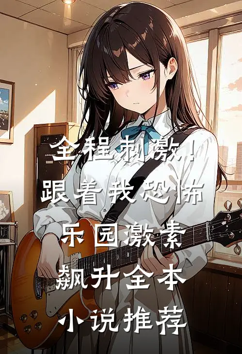 全程刺激！跟着我恐怖乐园激素飙升全本小说推荐