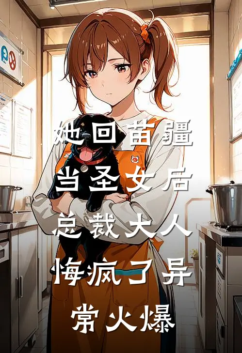 她回苗疆当圣女后，总裁大人悔疯了异常火爆