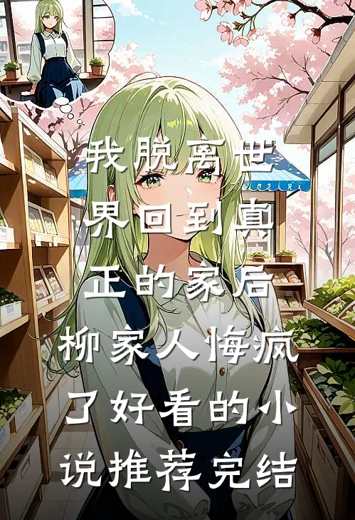 我脱离世界回到真正的家后，柳家人悔疯了好看的小说推荐完结
